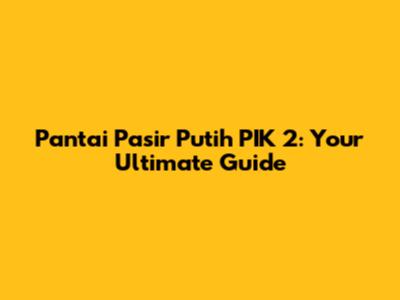 Pantai Pasir Putih PIK 2: Your Ultimate Guide