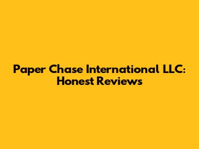 Paper Chase International LLC: Honest Reviews