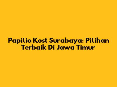 Papilio Kost Surabaya: Pilihan Terbaik Di Jawa Timur