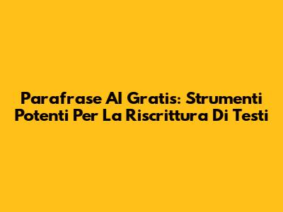 Parafrase AI Gratis: Strumenti Potenti Per La Riscrittura Di Testi