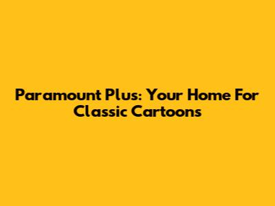 Paramount Plus: Your Home For Classic Cartoons