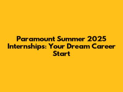 Paramount Summer 2025 Internships: Your Dream Career Start