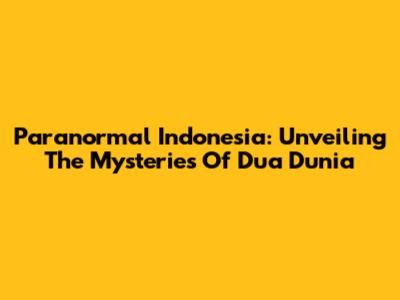 Paranormal Indonesia: Unveiling The Mysteries Of Dua Dunia