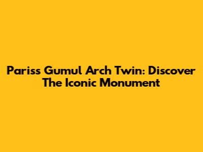Paris's Gumul Arch Twin: Discover The Iconic Monument