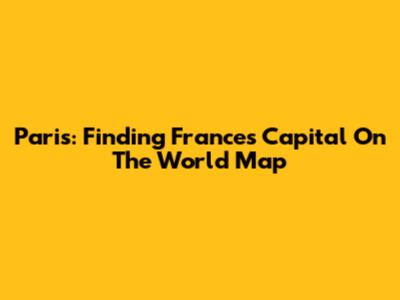 Paris: Finding France's Capital On The World Map
