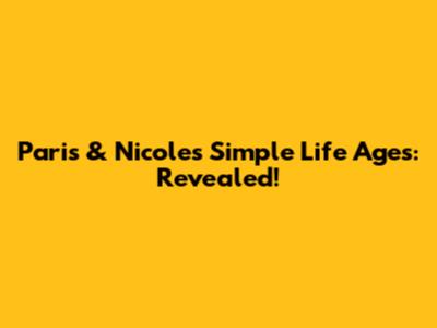Paris & Nicole's Simple Life Ages: Revealed!