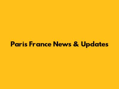 Paris France News & Updates