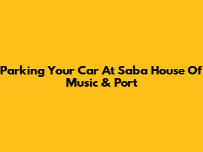 Parking Your Car At Saba House Of Music & Port