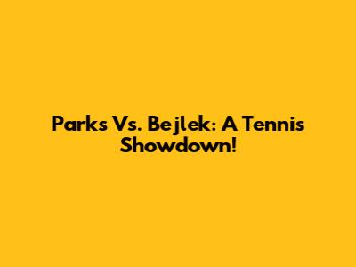 Parks Vs. Bejlek: A Tennis Showdown!