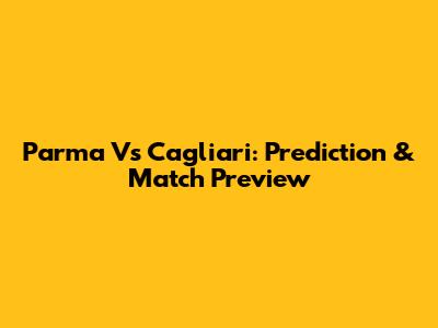Parma Vs Cagliari: Prediction & Match Preview