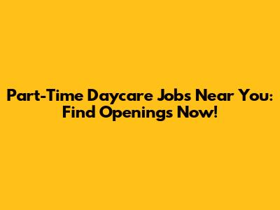 Part-Time Daycare Jobs Near You: Find Openings Now!