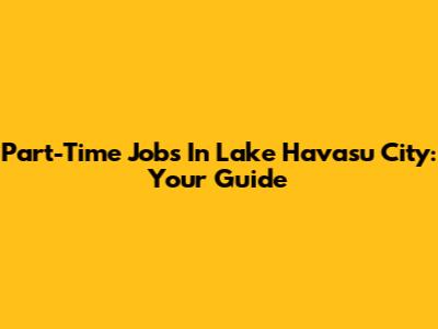 Part-Time Jobs In Lake Havasu City: Your Guide