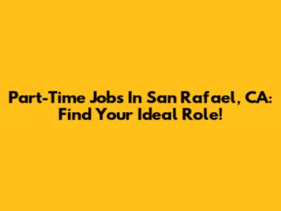 Part-Time Jobs In San Rafael, CA: Find Your Ideal Role!