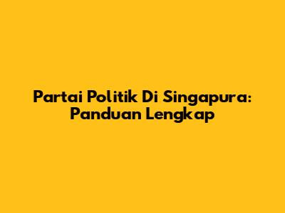 Partai Politik Di Singapura: Panduan Lengkap