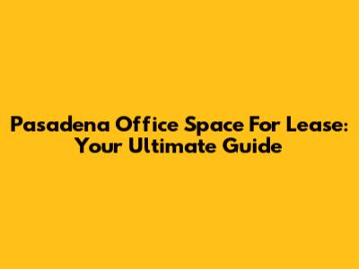 Pasadena Office Space For Lease: Your Ultimate Guide