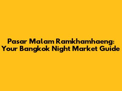 Pasar Malam Ramkhamhaeng: Your Bangkok Night Market Guide