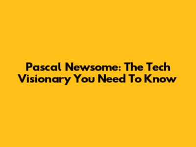 Pascal Newsome: The Tech Visionary You Need To Know