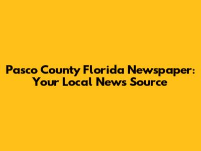 Pasco County Florida Newspaper: Your Local News Source