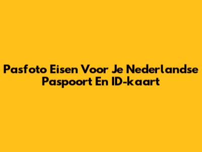 Pasfoto Eisen Voor Je Nederlandse Paspoort En ID-kaart