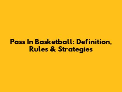 Pass In Basketball: Definition, Rules & Strategies