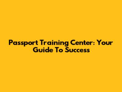 Passport Training Center: Your Guide To Success