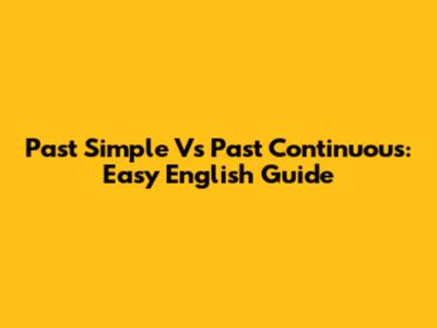 Past Simple Vs Past Continuous: Easy English Guide