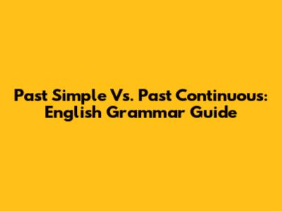 Past Simple Vs. Past Continuous: English Grammar Guide