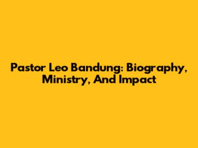 Pastor Leo Bandung: Biography, Ministry, And Impact