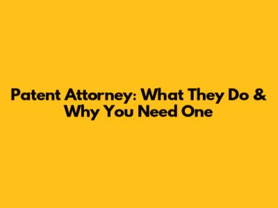 Patent Attorney: What They Do & Why You Need One