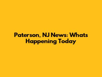 Paterson, NJ News: What's Happening Today