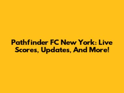 Pathfinder FC New York: Live Scores, Updates, And More!