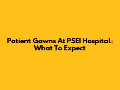 Patient Gowns At PSEI Hospital: What To Expect