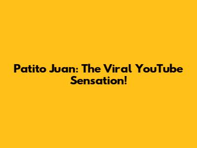 Patito Juan: The Viral YouTube Sensation!
