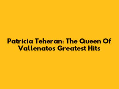 Patricia Teheran: The Queen Of Vallenato's Greatest Hits