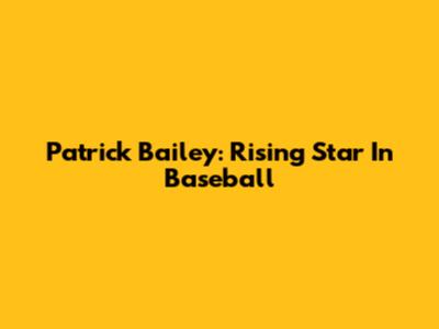 Patrick Bailey: Rising Star In Baseball