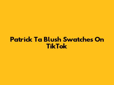 Patrick Ta Blush Swatches On TikTok