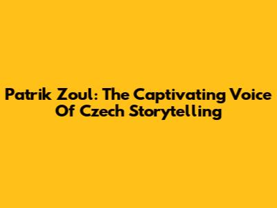Patrik Zoul: The Captivating Voice Of Czech Storytelling