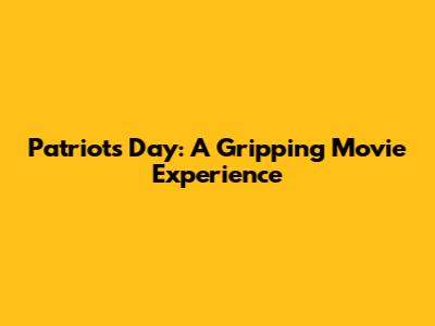 Patriot's Day: A Gripping Movie Experience