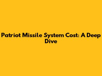 Patriot Missile System Cost: A Deep Dive