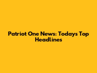 Patriot One News: Today's Top Headlines