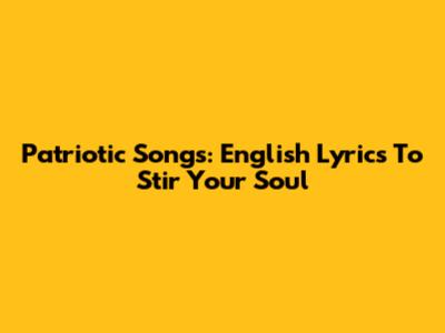 Patriotic Songs: English Lyrics To Stir Your Soul