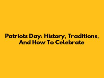 Patriots' Day: History, Traditions, And How To Celebrate