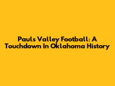 Paul's Valley Football: A Touchdown In Oklahoma History