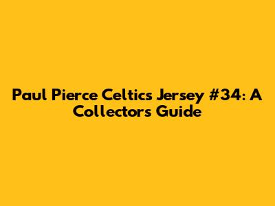 Paul Pierce Celtics Jersey #34: A Collector's Guide