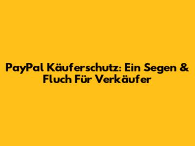 PayPal Käuferschutz: Ein Segen & Fluch Für Verkäufer