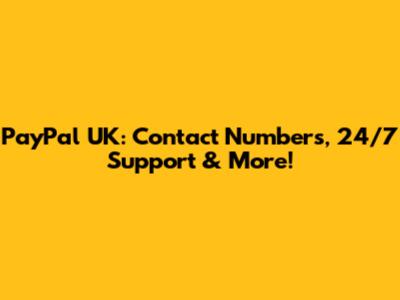 PayPal UK: Contact Numbers, 24/7 Support & More!