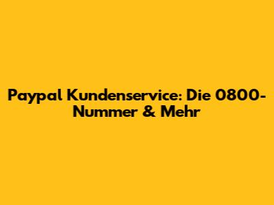 Paypal Kundenservice: Die 0800-Nummer & Mehr
