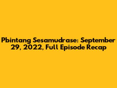 Pbintang Sesamudrase: September 29, 2022, Full Episode Recap