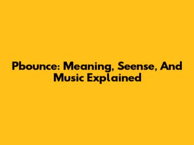 Pbounce: Meaning, "Seense", And Music Explained