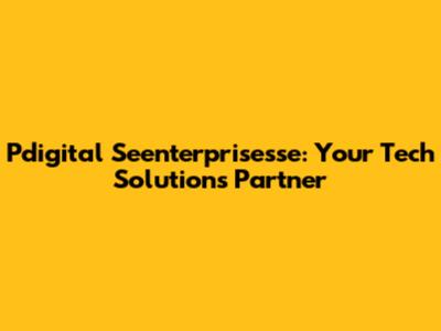 Pdigital Seenterprisesse: Your Tech Solutions Partner
